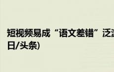 短视频易成“语文差错”泛滥区？如何树立语言规范意识(今日/头条)