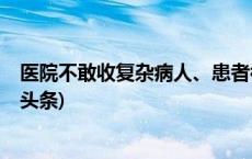 医院不敢收复杂病人、患者被要求转院？医保局回应(今日/头条)