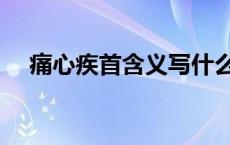 痛心疾首含义写什么（痛心疾首的意思）