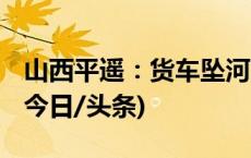 山西平遥：货车坠河两人被困 消防紧急救援(今日/头条)