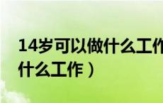 14岁可以做什么工作高工资呢（14岁可以做什么工作）