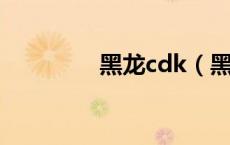 黑龙cdk（黑龙cd怎么算）