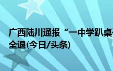 广西陆川通报“一中学趴桌子午休收费”：责成整改，费用全退(今日/头条)