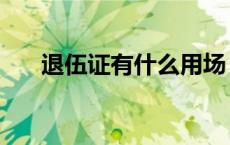 退伍证有什么用场（退伍证有什么用）