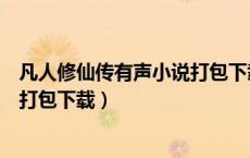 凡人修仙传有声小说打包下载百度云（凡人修仙传有声小说打包下载）