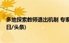 多地探索教师退出机制 专家：应避免加剧教师考核负担(今日/头条)