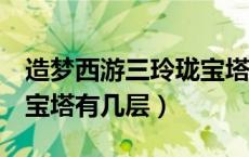 造梦西游三玲珑宝塔有几层（造梦西游3玲珑宝塔有几层）