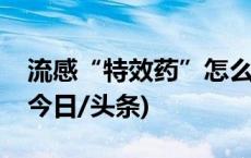 流感“特效药”怎么选？哪些人可以使用？(今日/头条)