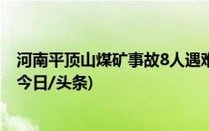 河南平顶山煤矿事故8人遇难8人失联 该矿负责人已被控制(今日/头条)