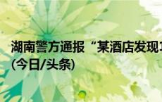 湖南警方通报“某酒店发现1死1伤”：初判系一氧化碳中毒(今日/头条)