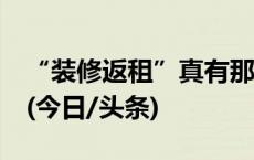 “装修返租”真有那么好吗？当心上当受骗！(今日/头条)