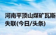 河南平顶山煤矿瓦斯事故，确定13人遇难3人失联(今日/头条)