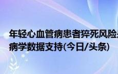 年轻心血管病患者猝死风险是否更高？专家：目前没有流行病学数据支持(今日/头条)