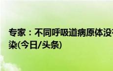 专家：不同呼吸道病原体没有交叉免疫，可能同时或交替感染(今日/头条)