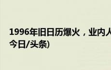 1996年旧日历爆火，业内人士：价格虚高，不要盲目跟风(今日/头条)