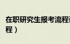 在职研究生报考流程详解（在职研究生报考流程）