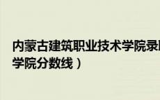 内蒙古建筑职业技术学院录取通知书（内蒙古建筑职业技术学院分数线）