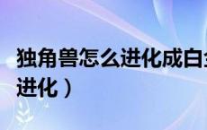 独角兽怎么进化成白金独角兽（小独角兽怎么进化）