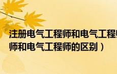 注册电气工程师和电气工程师哪个含金量高（注册电气工程师和电气工程师的区别）