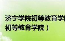 济宁学院初等教育学院录取分数线（济宁学院初等教育学院）