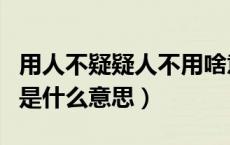 用人不疑疑人不用啥意思（用人不疑疑人不用是什么意思）