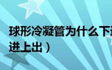 球形冷凝管为什么下进上出（冷凝管为什么下进上出）