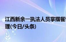 江西新余一执法人员掌掴餐馆老板，市场监管局：将严肃处理(今日/头条)