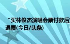 “买林俊杰演唱会票付款后变林子祥”一事进展：平台同意退票(今日/头条)