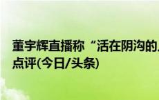 董宇辉直播称“活在阴沟的人指责阳光耀眼”，张雪峰发文点评(今日/头条)