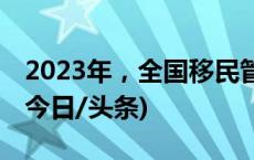 2023年，全国移民管理机构抓获蛇头596名(今日/头条)