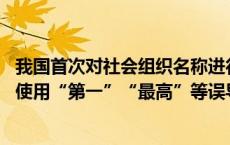 我国首次对社会组织名称进行统一规定 行（事）业领域不得使用“第一”“最高”等误导性文字(今日/头条)