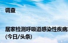 调查|居家检测呼吸道感染性疾病靠谱吗？可参考，不能代替诊疗(今日/头条)