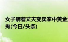 女子瞒着丈夫变卖家中黄金还信用卡，报假警“演戏”被行拘(今日/头条)