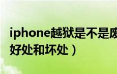 iphone越狱是不是废了（iphone越狱有什么好处和坏处）