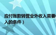 应付账款转营业外收入需要什么条件（应付账款转营业外收入的条件）