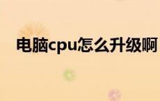 电脑cpu怎么升级啊（电脑cpu怎么升级）