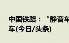 中国铁路：“静音车厢”服务拓展至72列动车(今日/头条)