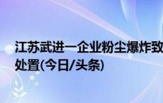 江苏武进一企业粉尘爆炸致8死，应急管理部调度部署救援处置(今日/头条)