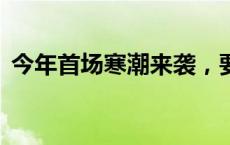 今年首场寒潮来袭，要注意啥？(今日/头条)