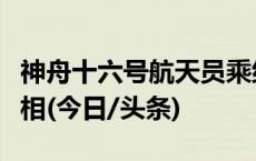 神舟十六号航天员乘组太空归来后首次公开亮相(今日/头条)