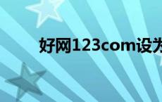 好网123com设为主页（好网123）