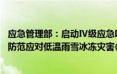 应急管理部：启动Ⅳ级应急响应 派工作组协助指导湖南贵州防范应对低温雨雪冰冻灾害(今日/头条)