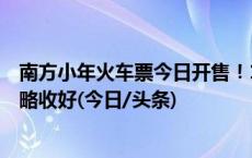 南方小年火车票今日开售！12306“起售时间提醒订阅”攻略收好(今日/头条)