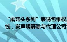 “蘑菇头系列”表情包维权风波后续：创始人称未收到一分钱，发声明解除与代理公司合作(今日/头条)