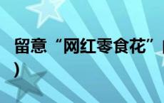 留意“网红零食花”的“身份证”(今日/头条)