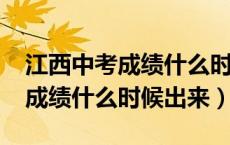 江西中考成绩什么时候出来2023（江西中考成绩什么时候出来）