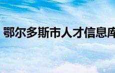 鄂尔多斯市人才信息库（鄂尔多斯人事人才）