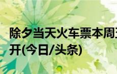 除夕当天火车票本周五开售！春运大幕同步拉开(今日/头条)