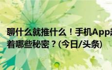 聊什么就推什么！手机App越来越“懂你” 精准推送背后藏着哪些秘密？(今日/头条)