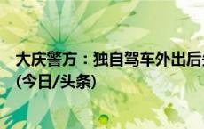 大庆警方：独自驾车外出后失联男子尸体已找到，排除他杀(今日/头条)